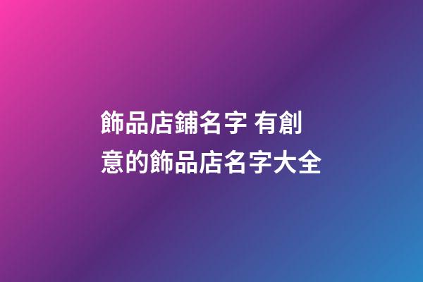 飾品店鋪名字 有創意的飾品店名字大全-第1張-店鋪起名-玄機派